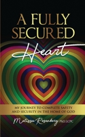 A Fully Secured Heart: My Journey to Complete Safety and Security in The Home of God 1735454265 Book Cover