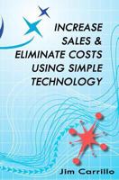 Increase Sales & Eliminate Costs Using Simple Technology 1460955838 Book Cover