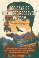 366 Days Of Theodore Roosevelt Wisdom: Daily Inspiration, Timeless Wisdom, and Enduring Principles from America's Most Dynamic President B0GZHFH5X1 Book Cover
