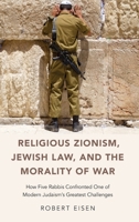 Religious Zionism, Jewish Law, and the Morality of War: How Five Rabbis Confronted One of Modern Judaism's Greatest Challenges 0190687096 Book Cover