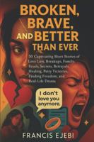 Broken, Brave, and Better Than Ever: 50 Captivating Short Stories of Love Lost, Breakups, Family Feuds, Secrets, Betrayals, Healing, Petty Victories, ... Freedom, and Real-Life Drama. (FRANK STORIES) B0G3PVLFFQ Book Cover