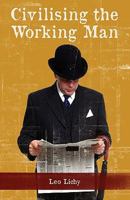 Civilising the Working Man 098253650X Book Cover