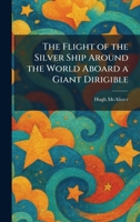 The Flight of the Silver Ship Around the World Aboard a Giant Dirigible 102565756X Book Cover