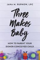 Three Makes Baby: How to Parent Your Donor-Conceived Child 1732549419 Book Cover