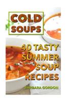 Cold Soups: 40 Tasty Summer Soup Recipes 1986813231 Book Cover