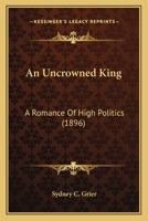 An Uncrowned King. A romance of high politics. 9362096579 Book Cover