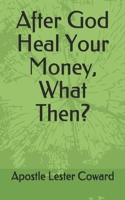 After God Heal Your Money-What Then? B094L79KR2 Book Cover