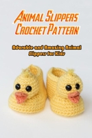 Animal Slippers Crochet Pattern: Adorable and Amazing Animal Slippers for Kids: Crochet Baby Animals Slippers B08R888ZNK Book Cover