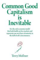 Common Good Capitalism is Inevitable: It is the only economic model that both builds on free markets and represents our next layer of maturity in the skill of self-consciousness 1530821606 Book Cover