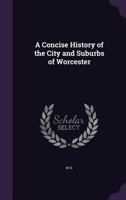 A Concise History of the City and Suburbs of Worcester 1358690588 Book Cover