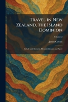 Travel in New Zealand, the Island Dominion: Its Life and Scenery, Pleasure-Routes and Sport 1026049040 Book Cover
