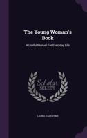 The Young Woman's Book: A Useful Manual for Everyday Life 1347998594 Book Cover