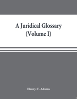 A Juridical Glossary: Being as Exhaustive Compilation of the Most Celebrated Maxims, Aphorisms, Doctrines, Precepts, Technical Phrases and Terms Employed in the Roman, Civil, Feudal, Canon and Common  9353869277 Book Cover