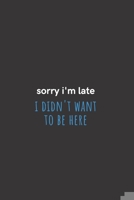 Sorry I'm Late I Didn't Want to be Here: Medium Lined Notebook/Journal for Work, School, and Home Funny Solid Black 1661768849 Book Cover