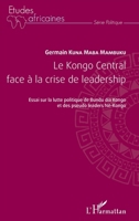 Le Kongo Central face à la crise de leadership: Essai sur la lutte politique du Bundu dia Kongo et des pseudo leaders Né-Kongo (Études Africaines) (French Edition) 2343097747 Book Cover