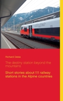 The destiny station beyond the mountains: Short stories about 111 railway stations in the Alpine countries 3751954368 Book Cover