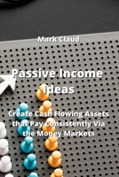 Passive Income Ideas: Create Cash Flowing Assets that Pay Consistently Via the Money Markets 9954008063 Book Cover