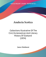 Analecta Scotica: Collections Illustrative of the Civil, Ecclesiastical, and Literary History of Scotland; Chiefly from Original Mss 1164575562 Book Cover