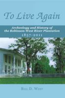 To Live Again: Archeology and History of the Robinson-West River Plantation 1857-2011 145672102X Book Cover
