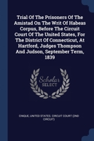 Trial Of The Prisoners Of The Amistad On The Writ Of Habeas Corpus, Before The Circuit Court Of The United States, For The District Of Connecticut, At ... Thompson And Judson, September Term, 1839 1377108953 Book Cover