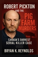 Robert Pickton and the Pig Farm Murders: Canada’s Darkest Serial Killer Case B0FK2YTW5R Book Cover