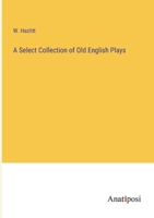 A Select Collection of Old English Plays. Originally Published by Robert Dodsley in the Year 1744. Volume the Fourth 1017341079 Book Cover