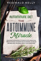 Autoimmune Diet: The Autoimmune Miracle - Discover the Secrets To Reduce Inflammation, Treat Chronic Autoimmune Disorders, Increase Metabolism, and Rebalance Your Hormones 9814950688 Book Cover