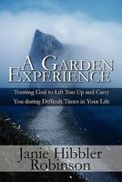 A Garden Experience: Trusting God to Lift You Up and Carry You During Difficult Times in Your Life 1451283210 Book Cover
