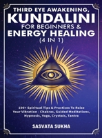 Third Eye Awakening, Kundalini For Beginners& Energy Healing (4 in 1): 100+ Spiritual Tips& Practices To Raise Your Vibration- Chakras, Guided Meditations, Hypnosis, Yoga, Crystals, Tantra 1801349568 Book Cover