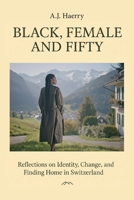 Black, Female, and Fifty: Reflections on Identity, Change, and Finding Home in Switzerland B0G8CTV367 Book Cover