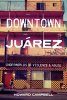 Downtown Juárez: Underworlds of Violence and Abuse 1477323899 Book Cover