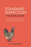 Standard Perfection Poultry Book: The Recognized Standard Work on Poultry, Turkeys, Ducks and Geese, Containing a Complete Description of All the ... Etc., For the Farmer, Fancier or Amateur 1396319824 Book Cover