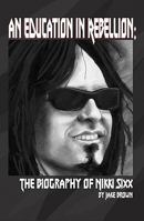 An Education in Rebellion: The Biography of Nikki Sixx 0972614206 Book Cover