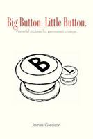 Big Button. Little Button.: Powerful pictures for permanent change. 1456850660 Book Cover