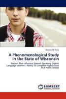 A Phenomenological Study in the State of Wisconsin: Factors That Influence Spanish Speaking English Language Learners’ Ability To Complete High School In A Public School 3844395490 Book Cover