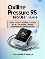Oxiline Pressure 9S Pro User Guide: Setup, Features, And Best Practices For Accurate Blood Pressure Monitoring And Health Insights. B0GC553MCJ Book Cover