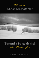 Where Is Abbas Kiarostami?: Toward a Postcolonial Film Philosophy 0520397185 Book Cover