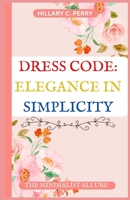 Dress Code Elegance in Simplicity: "Minimalist Allure: Embracing Beauty in Every Dressing Moment" B0CGZ1JH88 Book Cover