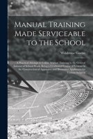 Manual Training Made Serviceable to the School: A Practical Attempt to Utilize Manual Training in the General Interest of School-Work, Being a Graduated Course of Lessons in the Construction of Appara 101456574X Book Cover