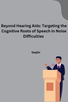 Beyond Hearing Aids: Targeting the Cognitive Roots of Speech in Noise Difficulties 3384268814 Book Cover