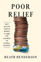 Poor Relief: Why Giving People Money Is Not the Answer to Global Poverty 0674296133 Book Cover
