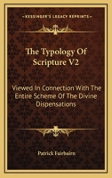 The Typology Of Scripture V2: Viewed In Connection With The Entire Scheme Of The Divine Dispensations 1163249696 Book Cover