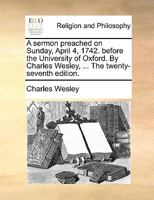 A Sermon Preached on Sunday, April 4, 1742, Before the University of Oxford 1356465617 Book Cover