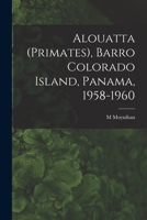 Alouatta (Primates), Barro Colorado Island, Panama, 1958-1960 1015136311 Book Cover