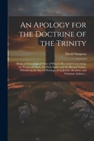 An Apology for the Doctrine of the Trinity: Being a Chronological View of What is Recorded Concerning, the Person of Christ, the Holy Spirit, and the ... in Jewish, Heathen, and Christian Authors .. 1022206575 Book Cover