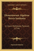 Elementorum Algebrae Brevis Institutio: In Usum Matheseos Tyronum... 1273341767 Book Cover
