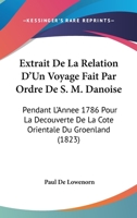 Extrait de la Relation d'un Voyage: Fait par Ordre de S. M. Danoise, Pendant l'Année 1786, pour la Découverte de la Côte Orientale du Groenland (Classic Reprint) 1160734224 Book Cover