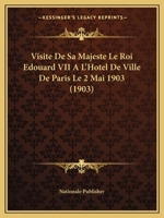 Visite de Sa Majeste Le Roi Edouard VII A L'Hotel de Ville de Paris Le 2 Mai 1903 (1903) 1167388127 Book Cover