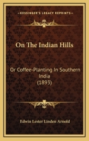 On the Indian Hills: or, Coffee-Planting in Southern India 1540416674 Book Cover
