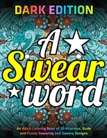 A Swear Word Coloring Book for Adults: DARK EDITION: An Adult Coloring Book of 30 Hilarious, Rude and Funny Swearing and Sweary Designs 1673017711 Book Cover